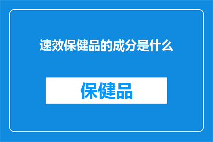 速效保健品的成分是什么(速效保健品的成分是什么？)