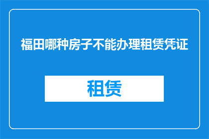 福田哪种房子不能办理租赁凭证(福田地区哪些房产无法办理租赁凭证？)