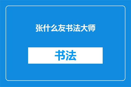 张什么友书法大师(张什么友书法大师：艺术造诣之巅峰，为何令人敬仰？)