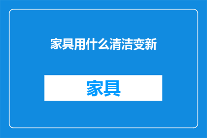 家具用什么清洁变新(如何有效清洁并翻新家具，以保持其新鲜感和美观度？)