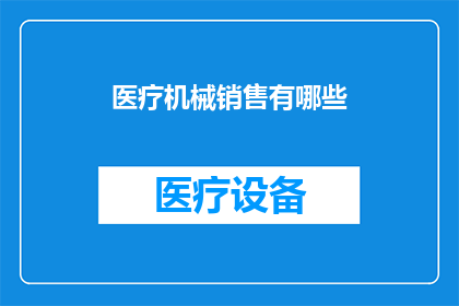 医疗机械销售有哪些(医疗机械销售领域：您了解的有哪些关键要素？)