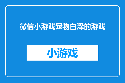 微信小游戏宠物白泽的游戏(微信小游戏宠物白泽的游戏是否真的能带给玩家乐趣？)