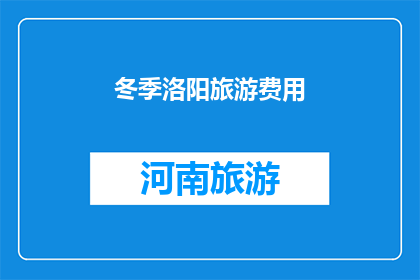 冬季洛阳旅游费用(冬季洛阳旅游费用是多少？)