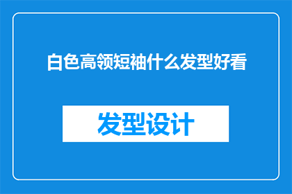 白色高领短袖什么发型好看(白色高领短袖搭配什么发型更吸引人？)