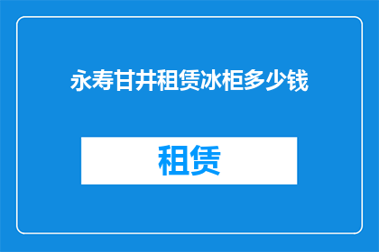 永寿甘井租赁冰柜多少钱(永寿甘井租赁冰柜的费用是多少？)