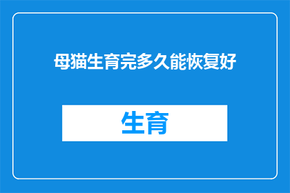 母猫生育完多久能恢复好(母猫在完成生育后多久能完全康复？)