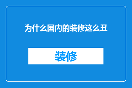 为什么国内的装修这么丑(为何国内装修风格普遍不受欢迎？)