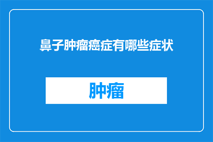 鼻子肿瘤癌症有哪些症状(哪些症状可能表明患有鼻子肿瘤癌症？)
