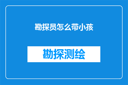 勘探员怎么带小孩(勘探员如何平衡工作与家庭责任，带好小孩？)