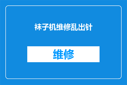 袜子机维修乱出针(袜子机维修中为何会出现乱出针的问题？)