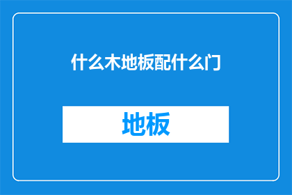 什么木地板配什么门(如何根据不同木地板风格选择相匹配的门？)