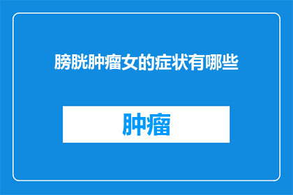 膀胱肿瘤女的症状有哪些(女性膀胱肿瘤的常见症状有哪些？)