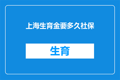 上海生育金要多久社保(上海生育金领取时长需多久社保缴纳？)