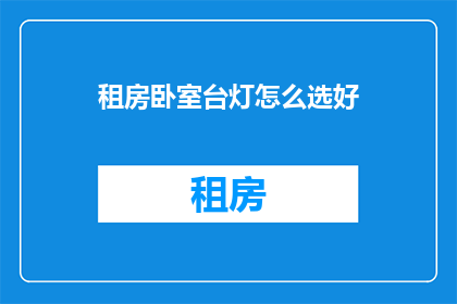 租房卧室台灯怎么选好(如何挑选租房卧室中的台灯？)