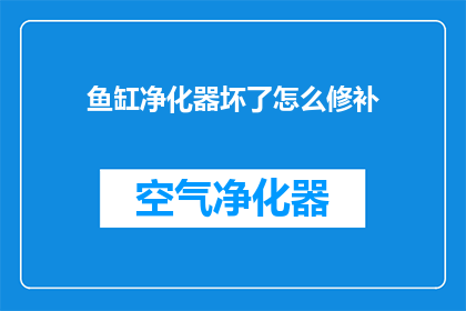 鱼缸净化器坏了怎么修补(如何修复损坏的鱼缸净化器？)