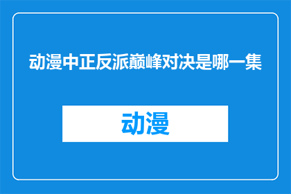 动漫中正反派巅峰对决是哪一集(哪一集是动漫中正反派巅峰对决的标志性瞬间？)