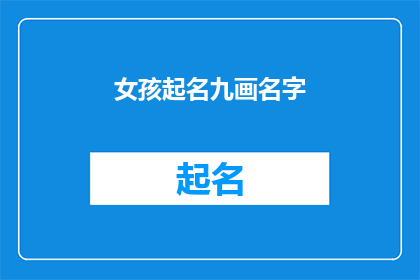 女孩起名九画名字(女孩起名九画名字：如何为孩子挑选一个寓意深刻的名字？)