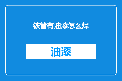 铁管有油漆怎么焊(铁管表面涂有油漆，该如何进行焊接？)
