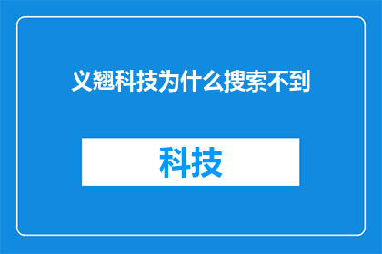 义翘科技为什么搜索不到(为什么在搜索中找不到义翘科技？)