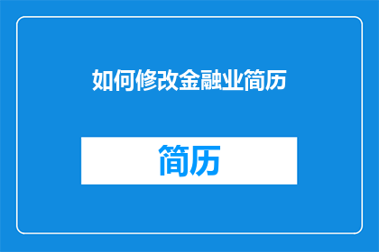 如何修改金融业简历(如何优化金融行业简历以提升求职成功率？)
