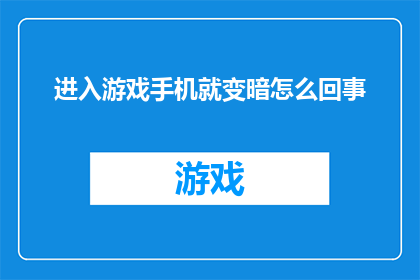进入游戏手机就变暗怎么回事(游戏手机屏幕突然变暗，这是怎么回事？)