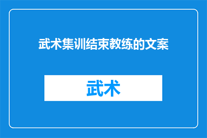武术集训结束教练的文案(武术集训圆满落幕，教练的辛勤付出是否得到了应有的认可？)