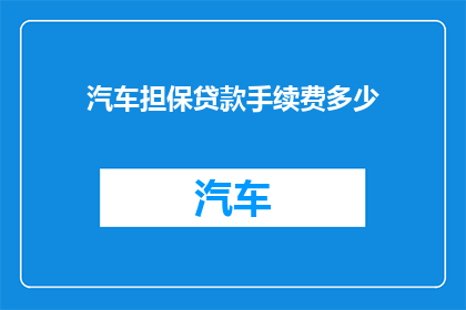 汽车担保贷款手续费多少(汽车担保贷款手续费是多少？)