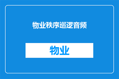 物业秩序巡逻音频(物业秩序巡逻音频：您是否了解其重要性及作用？)