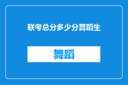 联考总分多少分舞蹈生(舞蹈生在联考中究竟能够取得多少分？)