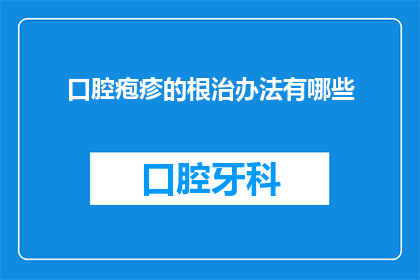 口腔疱疹的根治办法有哪些(如何彻底治愈口腔疱疹？)