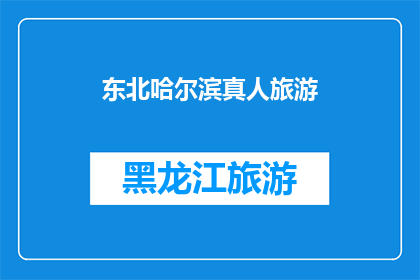 东北哈尔滨真人旅游(东北哈尔滨的真人旅游体验：您是否准备好探索这座迷人的城市？)