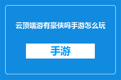 云顶端游有豪侠吗手游怎么玩(云顶端游有豪侠吗？手游究竟该如何玩？)