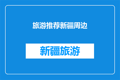 旅游推荐新疆周边(新疆周边旅游推荐：探索神秘美景，体验多元文化？)