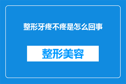 整形牙疼不疼是怎么回事(整形手术后牙痛的原因是什么？)