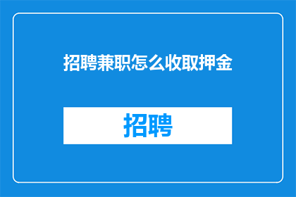 招聘兼职怎么收取押金(如何确保兼职工作的安全性？是否所有招聘都要求支付押金？)