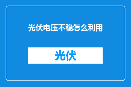 光伏电压不稳怎么利用(如何应对光伏系统中电压波动问题？)