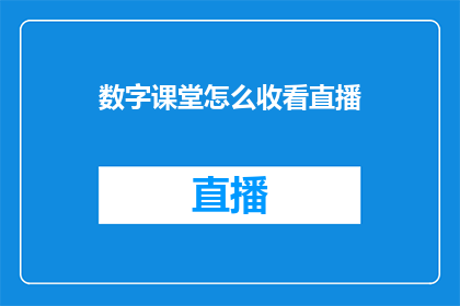数字课堂怎么收看直播(如何观看数字课堂的直播课程？)