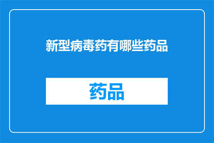 新型病毒药有哪些药品(新型病毒药物有哪些？)