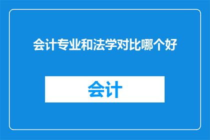 会计专业和法学对比哪个好(会计专业与法学：哪个领域更适合你的职业发展？)
