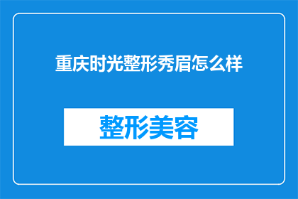 重庆时光整形秀眉怎么样(重庆时光整形秀眉效果如何？是否值得一试？)