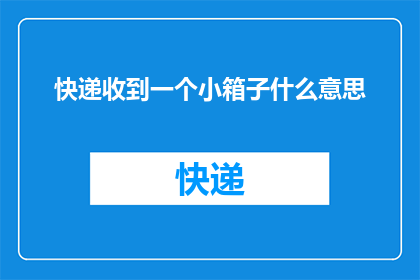 快递收到一个小箱子什么意思(快递包裹中出现一个小箱子，这究竟意味着什么？)