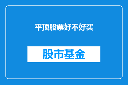 平顶股票好不好买(平顶股票是否值得购买？)