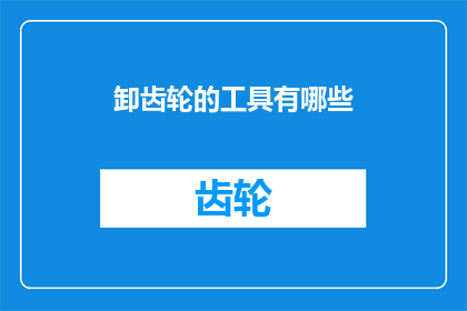 卸齿轮的工具有哪些(有哪些工具可以用于卸下齿轮？)