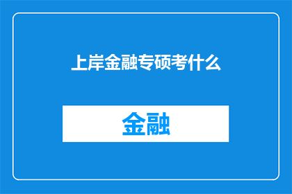 上岸金融专硕考什么(上岸金融专硕考试内容是什么？)