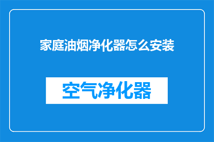 家庭油烟净化器怎么安装(如何正确安装家庭油烟净化器？)