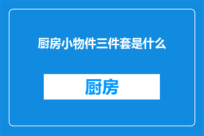 厨房小物件三件套是什么(厨房小物件三件套是什么？)