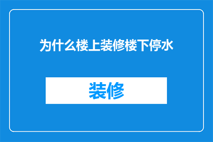 为什么楼上装修楼下停水(为何楼上装修导致楼下停水？)