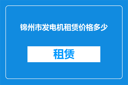 锦州市发电机租赁价格多少(锦州市发电机租赁价格是多少？)
