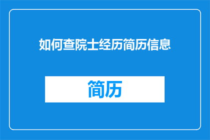 如何查院士经历简历信息(如何获取院士的详细经历和简历信息？)
