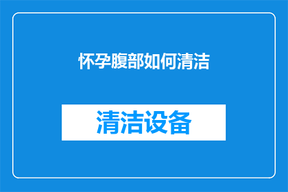 怀孕腹部如何清洁(如何正确清洁怀孕腹部？)